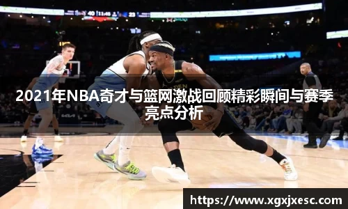 2021年NBA奇才与篮网激战回顾精彩瞬间与赛季亮点分析