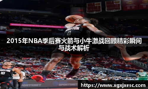 2015年NBA季后赛火箭与小牛激战回顾精彩瞬间与战术解析